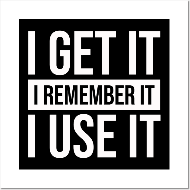 I Get It I Remember It I Use It #white Wall Art by mursyidinejad